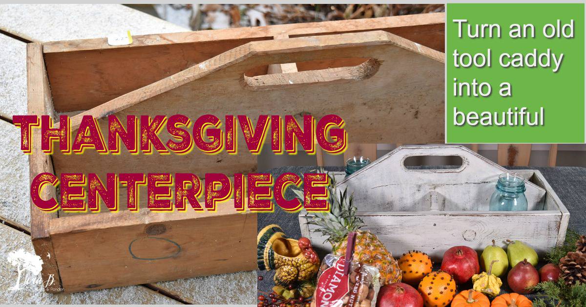 Repurposed Tool Caddy Centerpiece for Thanksgiving - Lora Bloomquist~Create  & Ponder